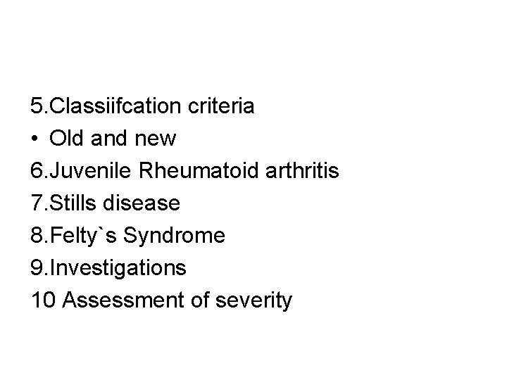 5. Classiifcation criteria • Old and new 6. Juvenile Rheumatoid arthritis 7. Stills disease