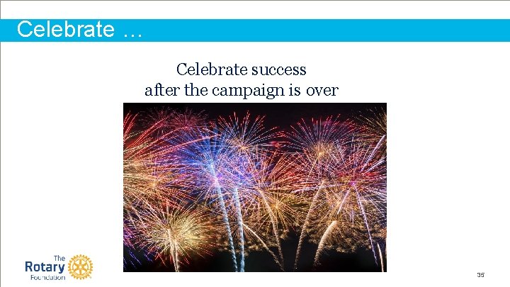 Celebrate … Celebrate success after the campaign is over 35 