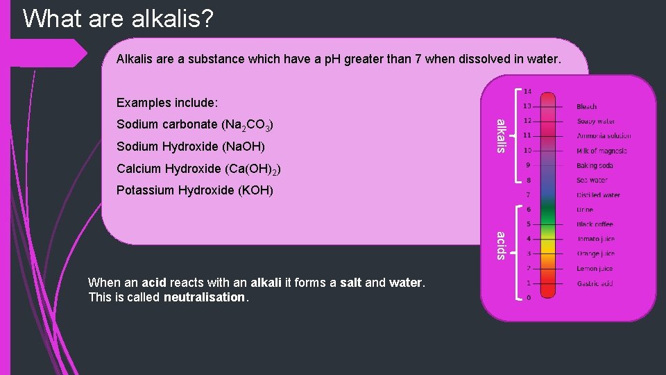 What are alkalis? Alkalis are a substance which have a p. H greater than