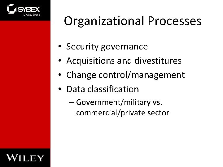 Organizational Processes • • Security governance Acquisitions and divestitures Change control/management Data classification – Organizational Processes • • Security governance Acquisitions and divestitures Change control/management Data classification –
