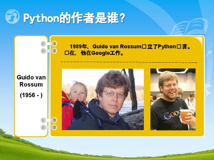 Python的作者是谁？ 1989年，Guido van Rossum� 立了Python� 言。 �在， 他在Google 作。 Guido van Rossum (1956 -