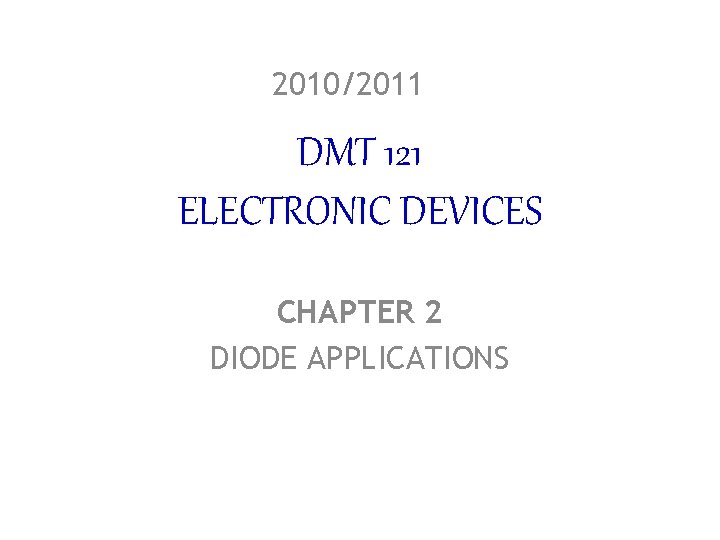 2010/2011 DMT 121 ELECTRONIC DEVICES CHAPTER 2 DIODE APPLICATIONS 