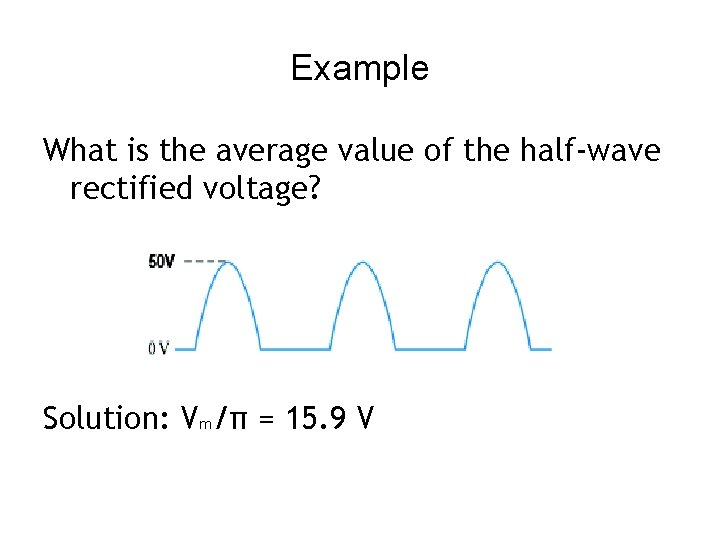 Example What is the average value of the half-wave rectified voltage? Solution: Vm/π =