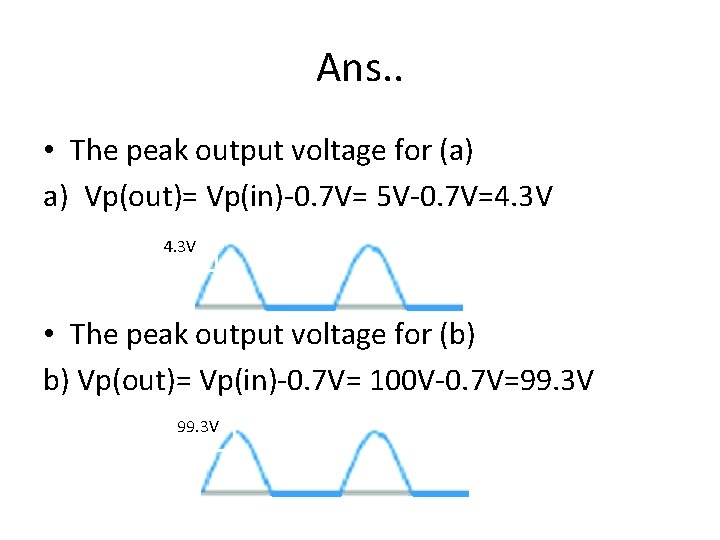 Ans. . • The peak output voltage for (a) a) Vp(out)= Vp(in)-0. 7 V=