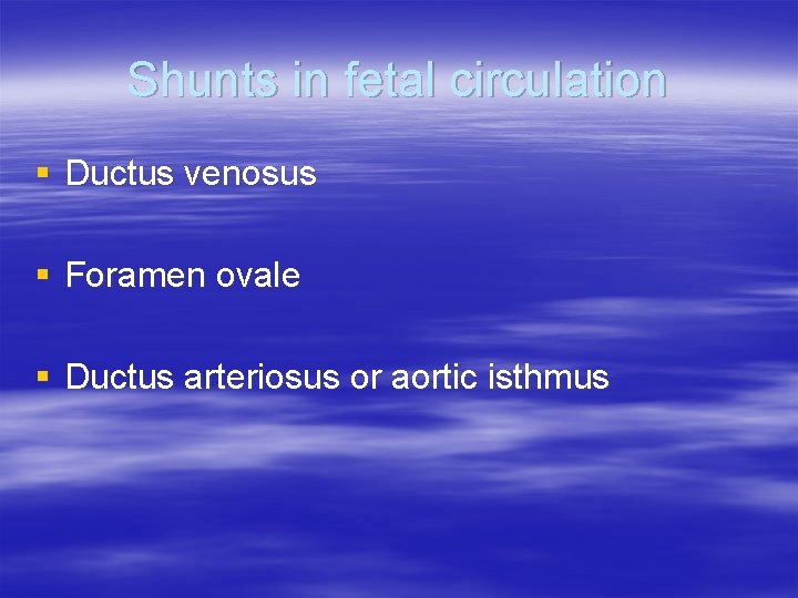 Shunts in fetal circulation § Ductus venosus § Foramen ovale § Ductus arteriosus or