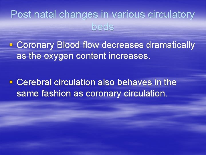 Post natal changes in various circulatory beds § Coronary Blood flow decreases dramatically as