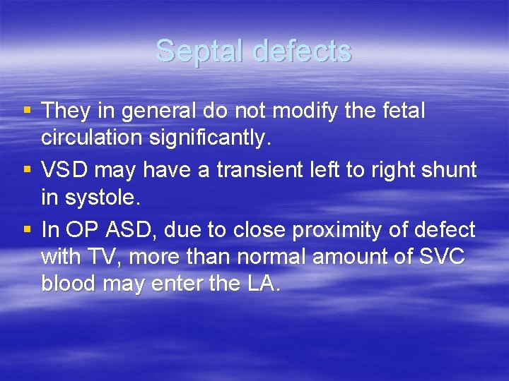 Septal defects § They in general do not modify the fetal circulation significantly. §