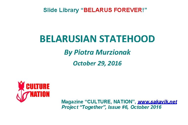 Slide Library “BELARUS FOREVER!” BELARUSIAN STATEHOOD By Piotra Murzionak October 29, 2016 Magazine “CULTURE,