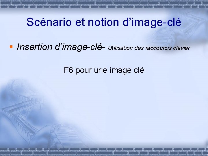 Scénario et notion d’image-clé § Insertion d’image-clé- Utilisation des raccourcis clavier F 6 pour