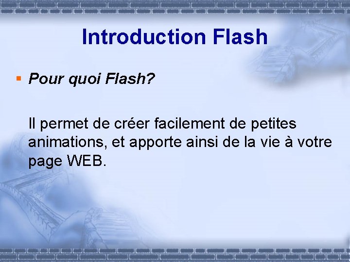 Introduction Flash § Pour quoi Flash? Il permet de créer facilement de petites animations,