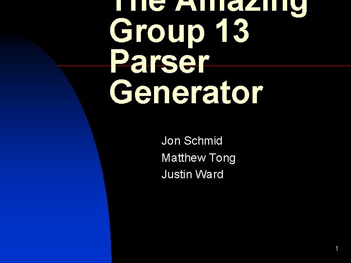 The Amazing Group 13 Parser Generator Jon Schmid Matthew Tong Justin Ward 1 