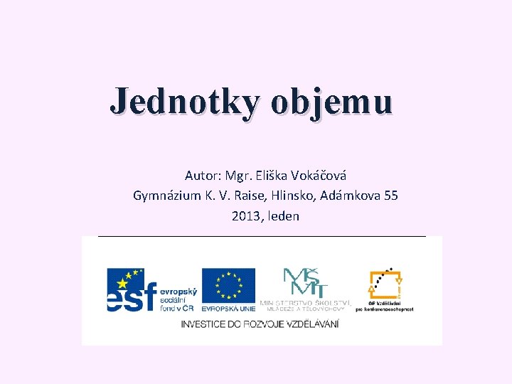Jednotky objemu Autor: Mgr. Eliška Vokáčová Gymnázium K. V. Raise, Hlinsko, Adámkova 55 2013,
