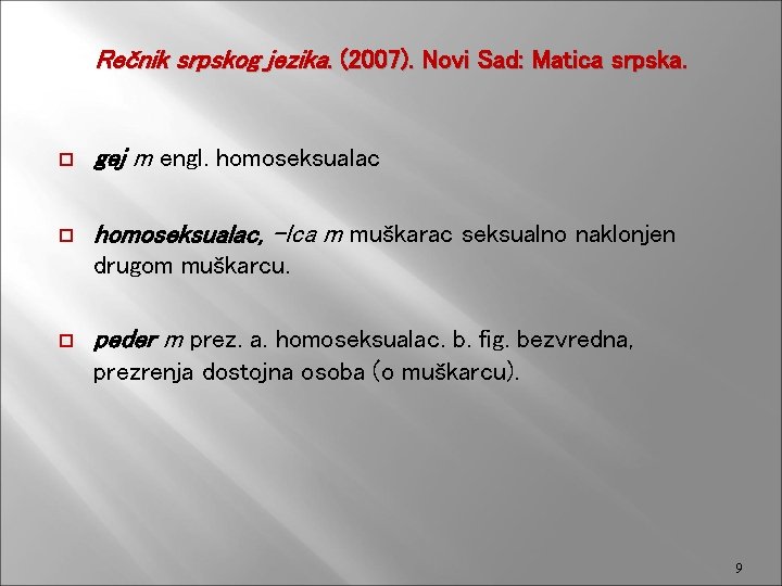 Rečnik srpskog jezika. (2007). Novi Sad: Matica srpska. gej m engl. homoseksualac, -lca m