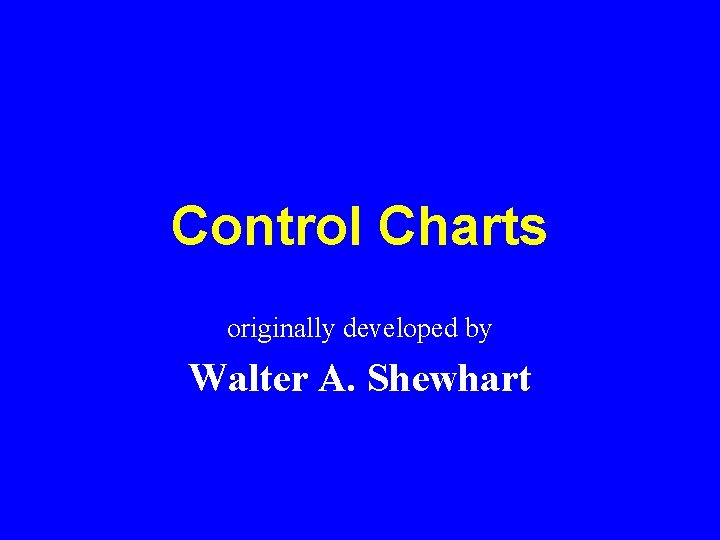 Control Charts originally developed by Walter A. Shewhart 