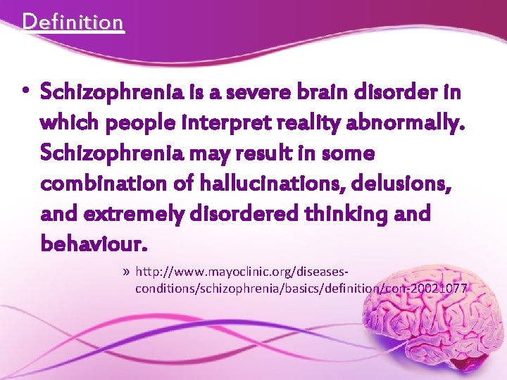 Definition • Schizophrenia is a severe brain disorder in which people interpret reality abnormally.