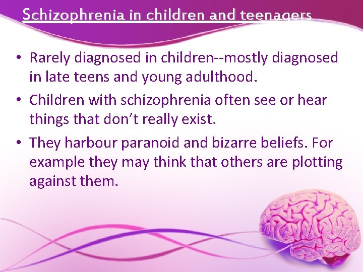 Schizophrenia in children and teenagers • Rarely diagnosed in children--mostly diagnosed in late teens