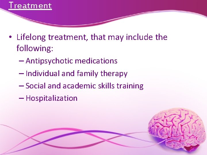 Treatment • Lifelong treatment, that may include the following: – Antipsychotic medications – Individual