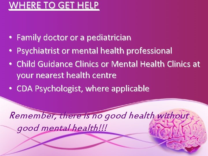 WHERE TO GET HELP Family doctor or a pediatrician Psychiatrist or mental health professional