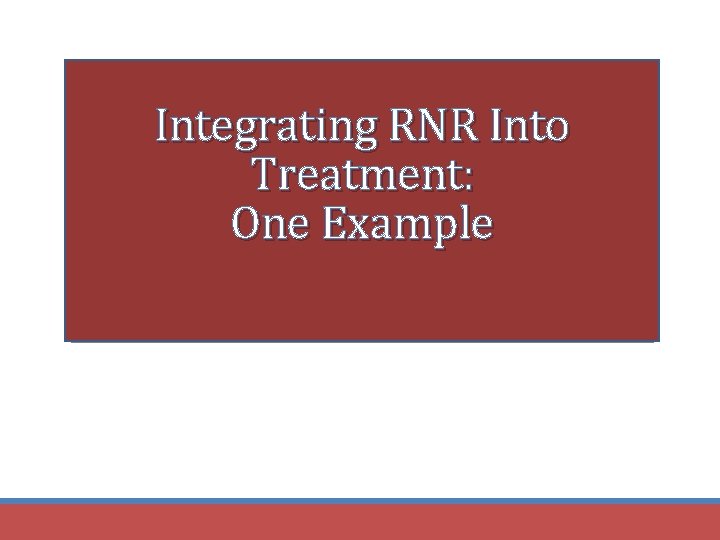 Integrating RNR Into Treatment: One Example 