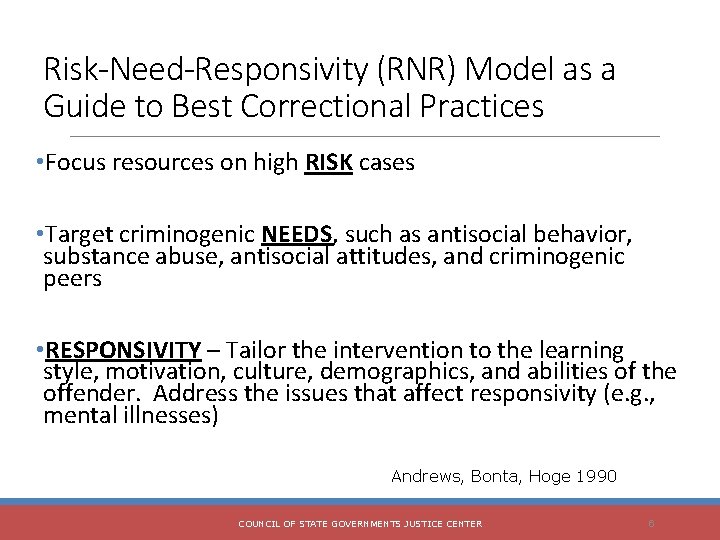 Risk-Need-Responsivity (RNR) Model as a Guide to Best Correctional Practices • Focus resources on