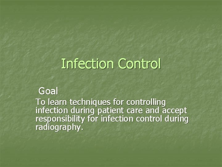 Infection Control Goal To learn techniques for controlling infection during patient care and accept