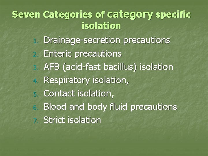 Seven Categories of category specific isolation 1. Drainage-secretion precautions 2. Enteric precautions 3. AFB