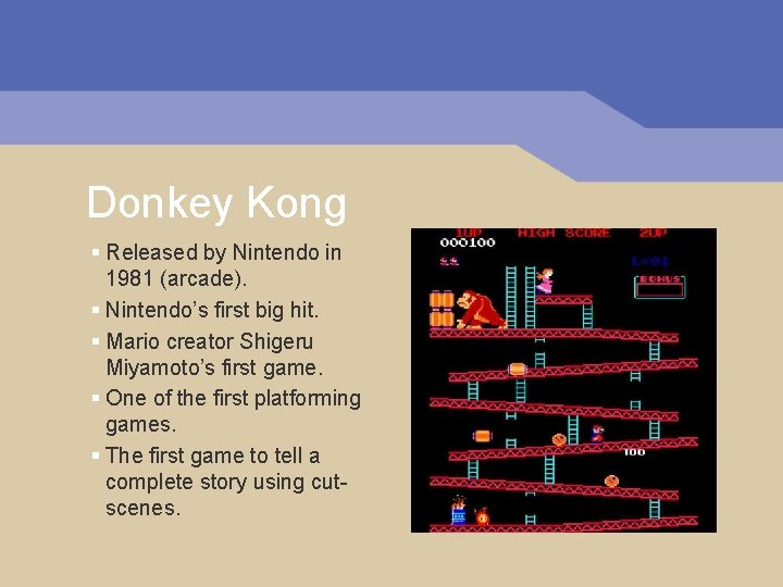 Donkey Kong § Released by Nintendo in 1981 (arcade). § Nintendo’s first big hit. Donkey Kong § Released by Nintendo in 1981 (arcade). § Nintendo’s first big hit.