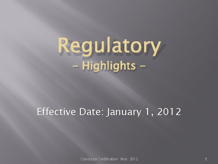 Regulatory - Highlights - Effective Date: January 1, 2012 Conductor Certification- May 2012 5 Regulatory - Highlights - Effective Date: January 1, 2012 Conductor Certification- May 2012 5