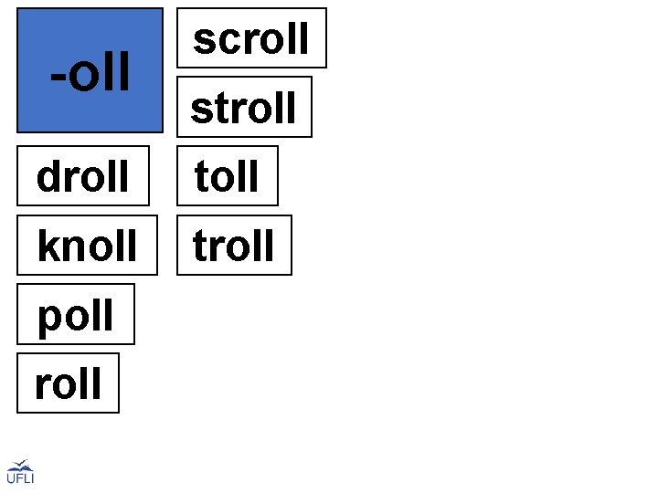 -oll scroll stroll droll toll knoll troll poll roll 