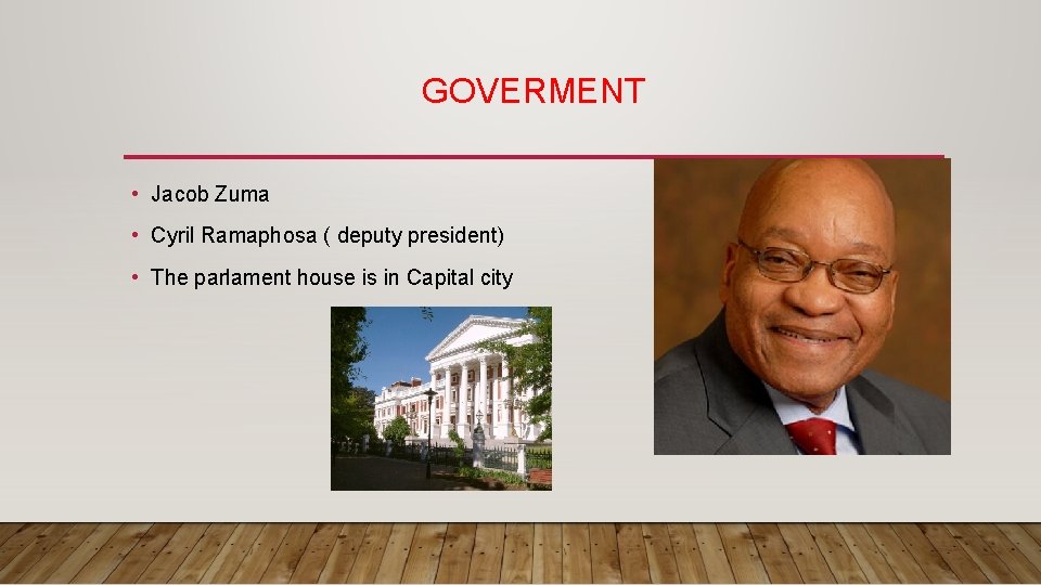 GOVERMENT • Jacob Zuma • Cyril Ramaphosa ( deputy president) • The parlament house