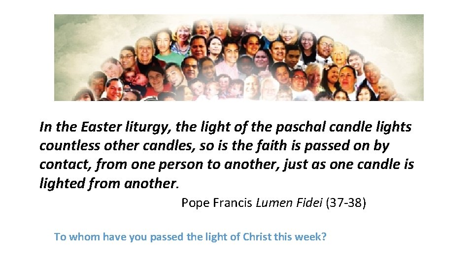 In the Easter liturgy, the light of the paschal candle lights countless other candles,