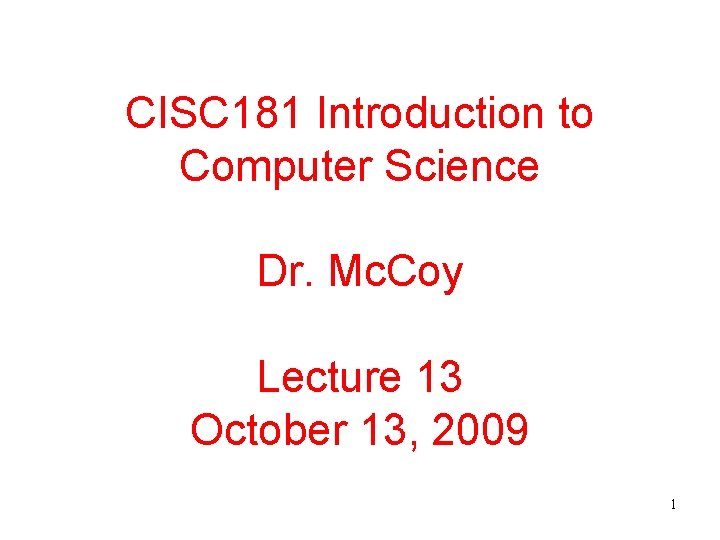 CISC 181 Introduction to Computer Science Dr. Mc. Coy Lecture 13 October 13, 2009