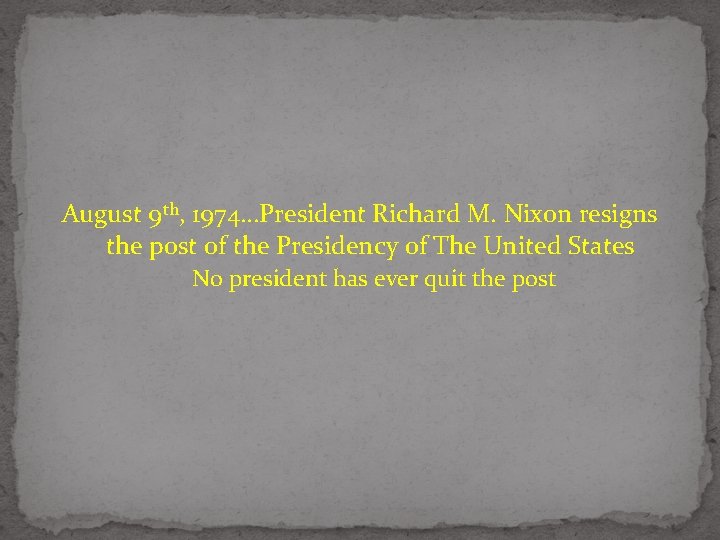 August 9 th, 1974…President Richard M. Nixon resigns the post of the Presidency of