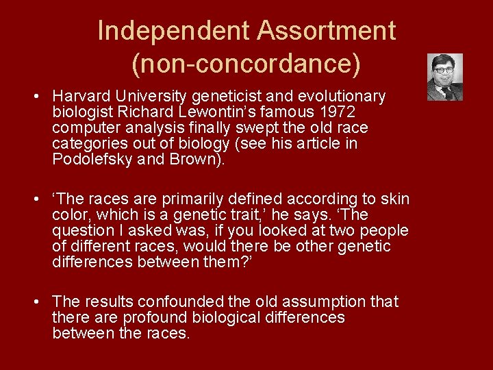 Independent Assortment (non-concordance) • Harvard University geneticist and evolutionary biologist Richard Lewontin’s famous 1972