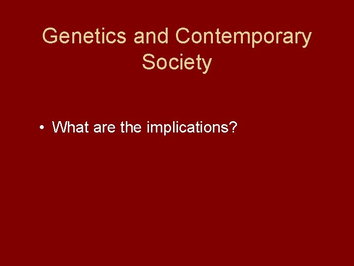 Genetics and Contemporary Society • What are the implications? 