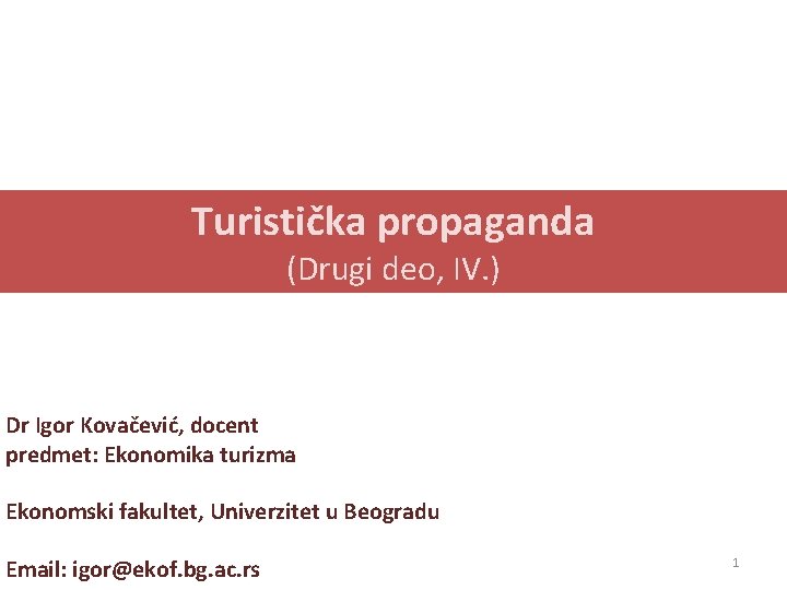 Turistička propaganda (Drugi deo, IV. ) Dr Igor Kovačević, docent predmet: Ekonomika turizma Ekonomski Turistička propaganda (Drugi deo, IV. ) Dr Igor Kovačević, docent predmet: Ekonomika turizma Ekonomski