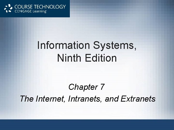 Information Systems, Ninth Edition Chapter 7 The Internet, Intranets, and Extranets 