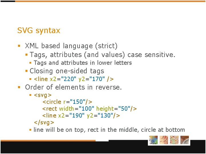 SVG syntax § XML based language (strict) § Tags, attributes (and values) case sensitive.