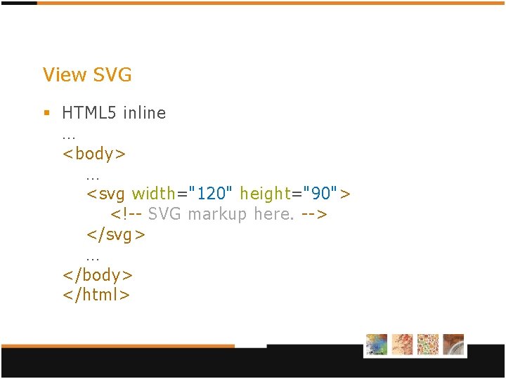 View SVG § HTML 5 inline … <body> … <svg width="120" height="90"> <!-- SVG