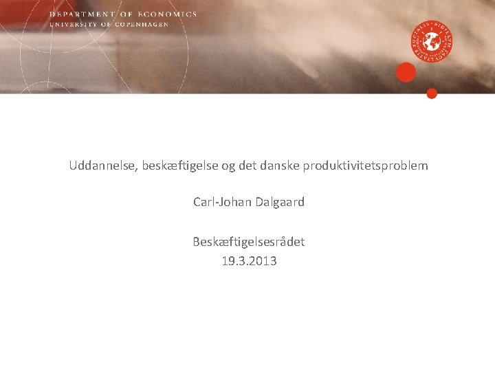 Uddannelse, beskæftigelse og det danske produktivitetsproblem Carl-Johan Dalgaard Beskæftigelsesrådet 19. 3. 2013 
