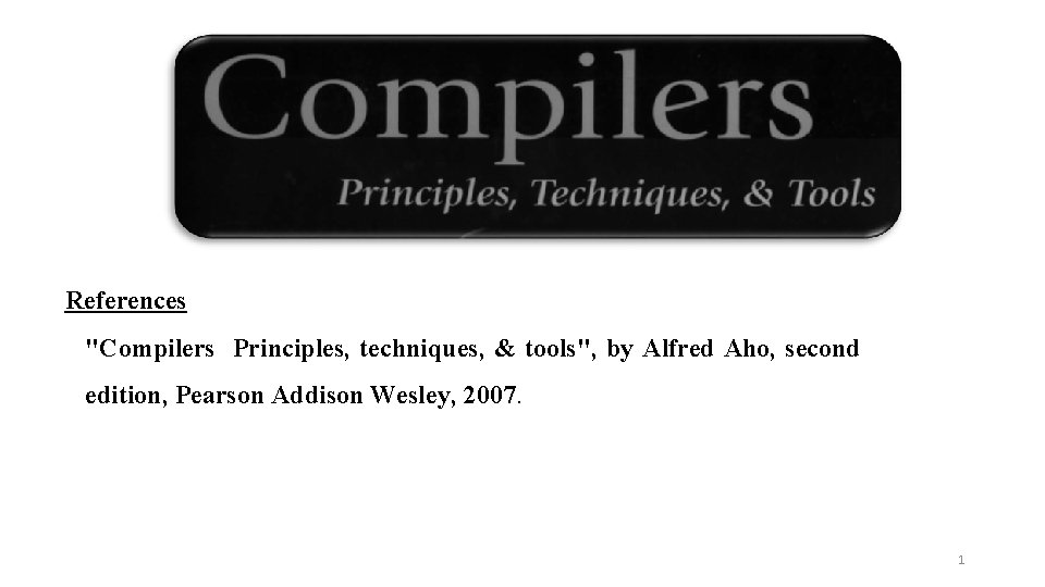 References "Compilers Principles, techniques, & tools", by Alfred Aho, second edition, Pearson Addison Wesley,