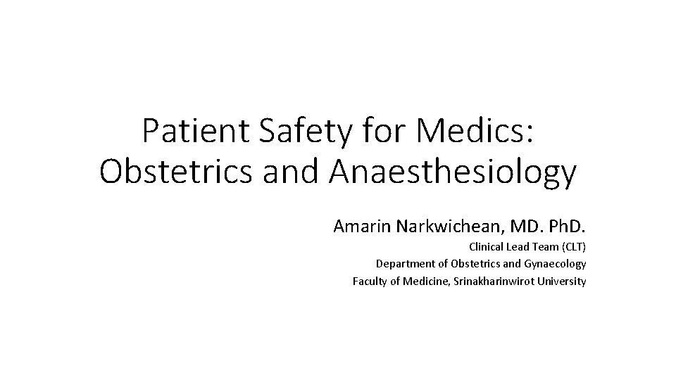 Patient Safety for Medics: Obstetrics and Anaesthesiology Amarin Narkwichean, MD. Ph. D. Clinical Lead