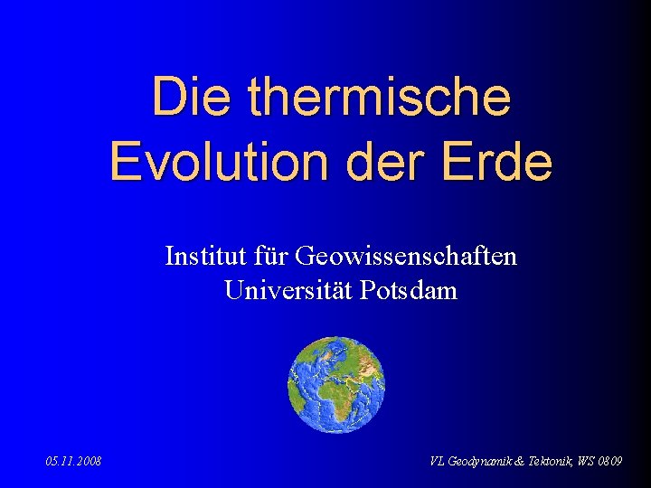 Die thermische Evolution der Erde Institut für Geowissenschaften Universität Potsdam 05. 11. 2008 VL