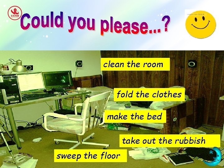 clean the room fold the clothes make the bed take out the rubbish sweep