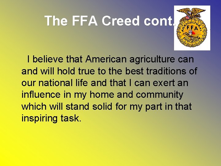 The FFA Creed cont. I believe that American agriculture can and will hold true