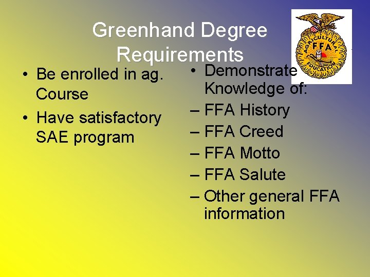Greenhand Degree Requirements • Be enrolled in ag. Course • Have satisfactory SAE program