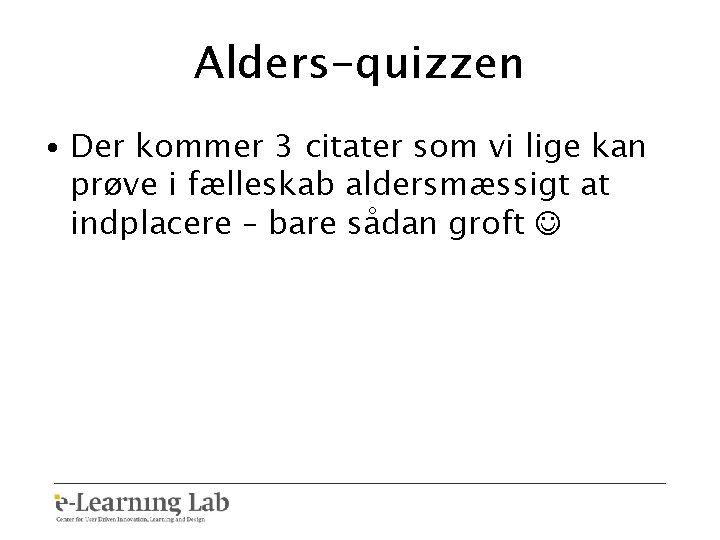 Alders-quizzen • Der kommer 3 citater som vi lige kan prøve i fælleskab aldersmæssigt