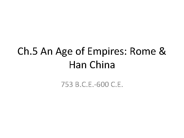 Ch. 5 An Age of Empires: Rome & Han China 753 B. C. E.