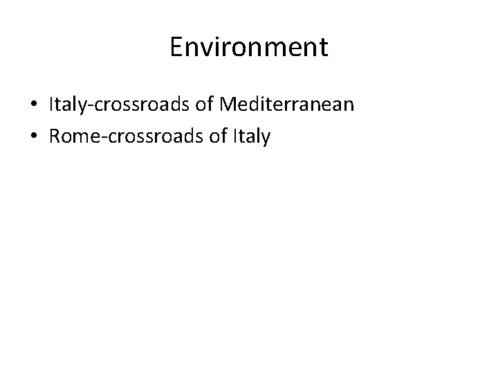 Environment • Italy-crossroads of Mediterranean • Rome-crossroads of Italy 