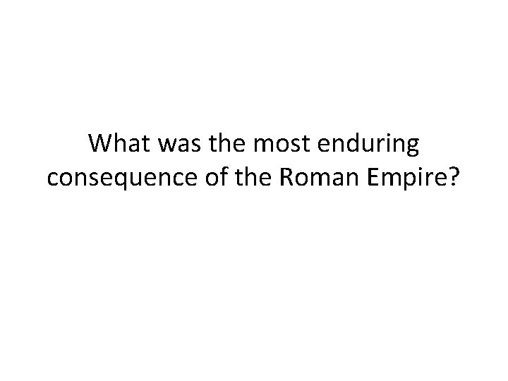 What was the most enduring consequence of the Roman Empire? 